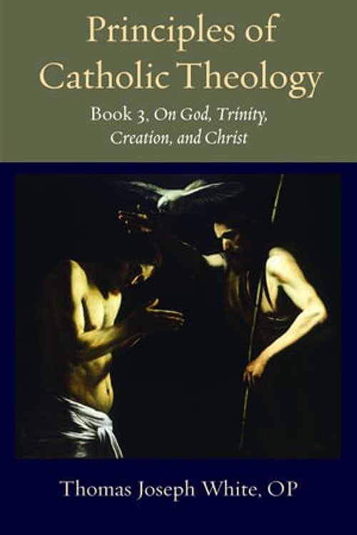 Cover Art for 9780813237770, Principles of Catholic Theology, Book 3: On God, Trinity, Creation, and Christ (Thomistic Ressourcement Series) by White, Thomas Joseph