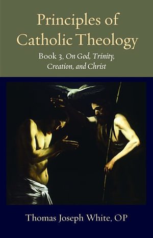 Cover Art for 9780813237770, Principles of Catholic Theology, Book 3: On God, Trinity, Creation, and Christ (Thomistic Ressourcement Series) by White, Thomas Joseph