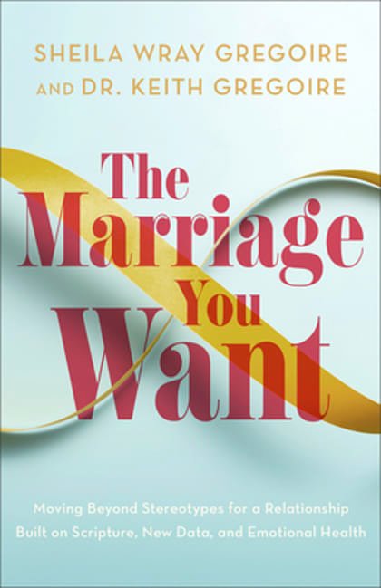 Cover Art for 9781540903761, The Marriage You Want: Moving Beyond Stereotypes for a Relationship Built on Scripture, New Data, and Emotional Health by Sheila Wray Gregoire, Gregoire, Dr. Keith