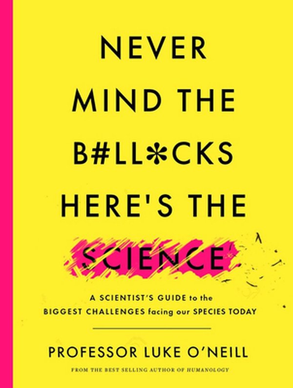 Cover Art for 9780717186396, Never Mind the B#ll*cks, Here's the Science: A scientist's guide to the biggest challenges facing our species today by Luke O'Neill