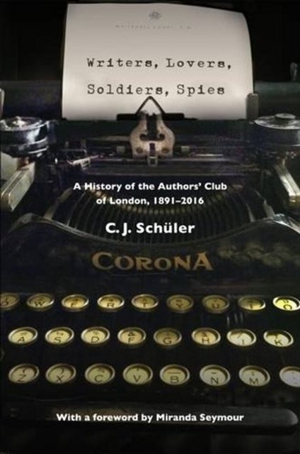 Cover Art for 9781527201682, Writers, Lovers, Soldiers, SpiesA History of the Authors' Club of London, 1891-... by C. J. Schuler