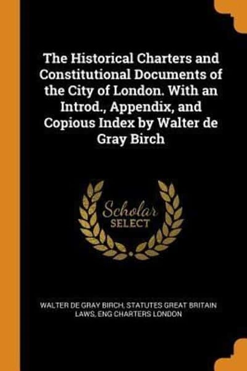 Cover Art for 9780342778676, The Historical Charters and Constitutional Documents of the City of London. With an Introd., Appendix, and Copious Index by Walter de Gray Birch by Walter de Gray Birch