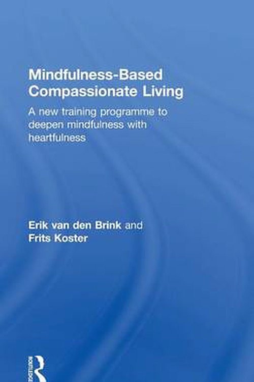 Cover Art for 9781138022140, Mindfulness-Based Compassionate Living: A new training programme to deepen mindfulness with heartfulness by Van den Brink, Erik, Frits Koster