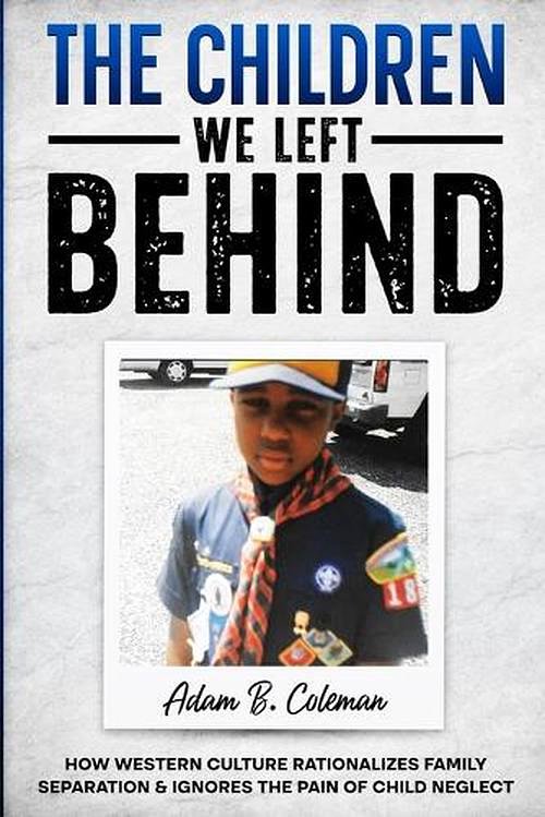 Cover Art for 9798989395774, The Children We Left Behind: How Western Culture Rationalizes Family Separation & Ignores The Pain Of Child Neglect by Coleman, Adam B