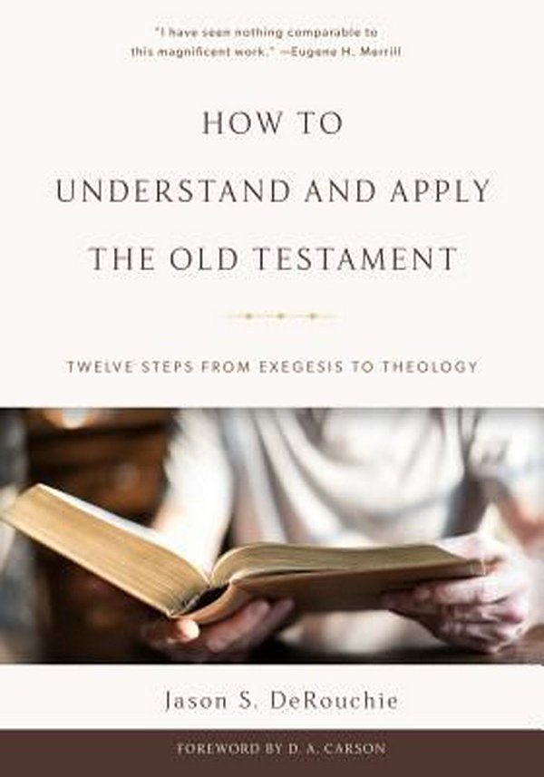 Cover Art for 9781629952451, How to Understand and Apply the Old TestamentTwelve Steps from Exegesis to Theology by Jason S. DeRouchie