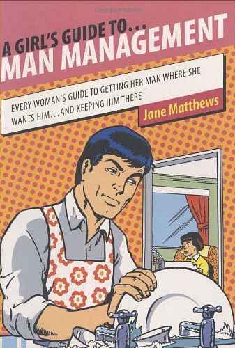 Cover Art for 9781573242905, A Girl's Guide to Man Management: Every Woman's Guide to Getting Her Man Where She Wants Him...And Keeping Him There by Jane Matthews