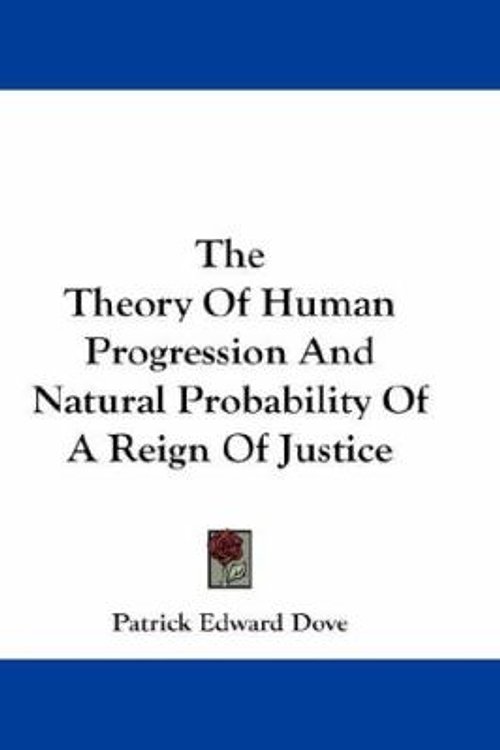 Cover Art for 9780548187463, The Theory of Human Progression and Natural Probability of a Reign of Justice by Patrick Edward Dove