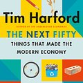 Cover Art for 9780349144030, The Next Fifty Things that Made the Modern Economy by Tim Harford