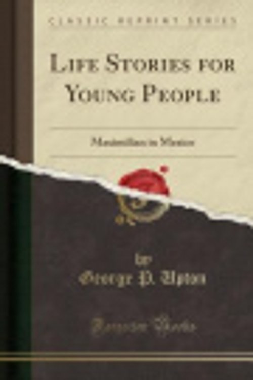 Cover Art for 9781331019060, Life Stories for Young PeopleMaximilian in Mexico (Classic Reprint) by George P Upton