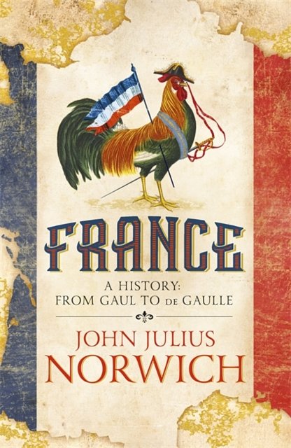 Cover Art for 9781473663831, France: A History: from Gaul to de Gaulle by John Julius Norwich