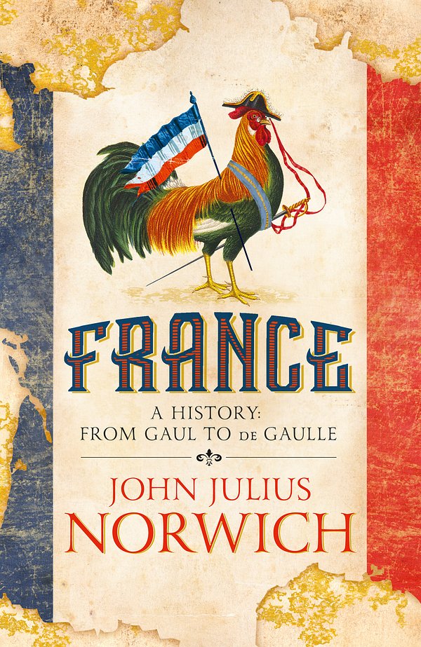 Cover Art for 9781473663848, France: A History: from Gaul to de Gaulle by John Julius Norwich