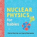 Cover Art for B08BJ93WSK, Nuclear Physics for Babies (Baby University) by Ferrie, Chris, Florance, Cara