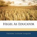 Cover Art for 9781144680013, Hegel as Educator by Frederic Ludlow Luqueer