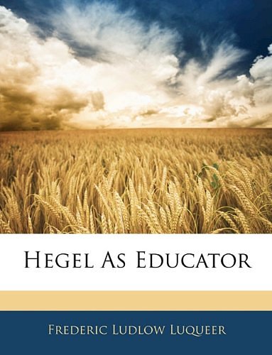 Cover Art for 9781144680013, Hegel as Educator by Frederic Ludlow Luqueer