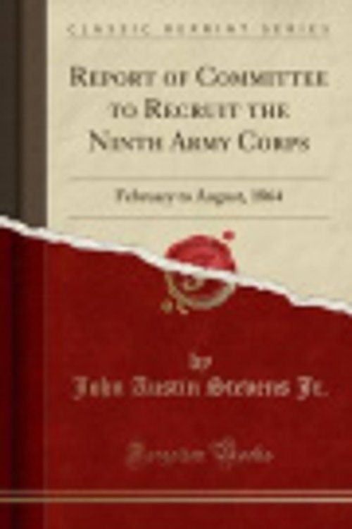 Cover Art for 9781333773632, Report of Committee to Recruit the Ninth Army Corps: February to August, 1864 (Classic Reprint) by John Austin Stevens Jr.