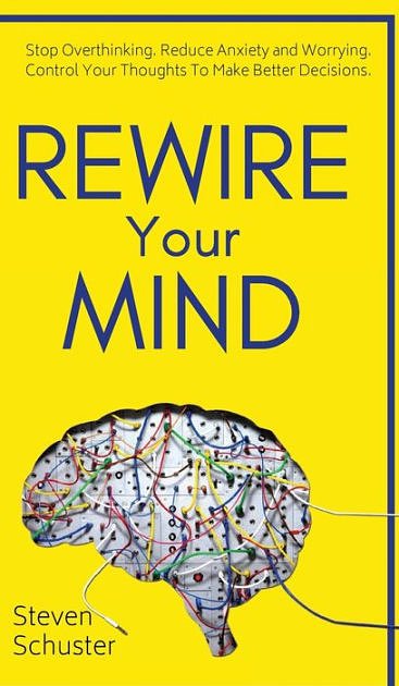 Cover Art for 9781951385170, Rewire Your Mind: Stop Overthinking. Reduce Anxiety and Worrying. Control Your Thoughts To Make Better Decisions. by Steven Schuster