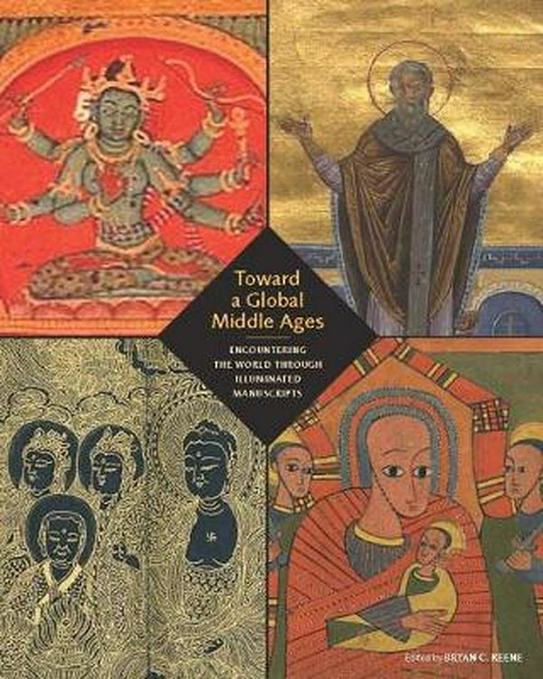 Cover Art for 9781606065983, Toward a Global Middle Ages - Encountering the World through Illuminated by Bryan C. Keene