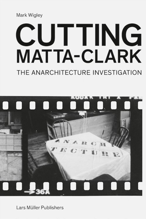 Cover Art for 9783037784273, Cutting Matta-Clark the Anarchitecture Project /Anglais by Mark Wigley