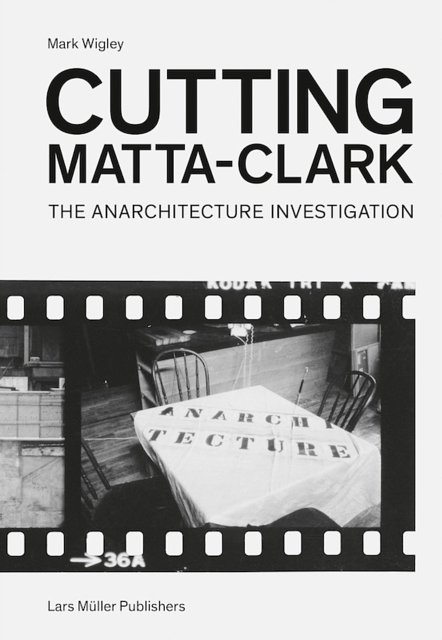 Cover Art for 9783037784273, Cutting Matta-Clark the Anarchitecture Project /Anglais by Mark Wigley