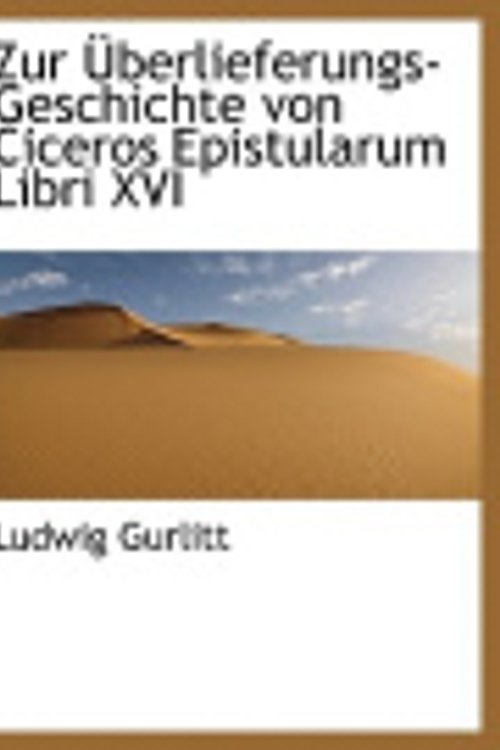 Cover Art for 9781116932584, Zur Berlieferungs-Geschichte Von Ciceros Epistularum Libri XVI by Ludwig Gurlitt