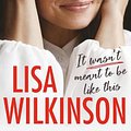 Cover Art for 9781460750179, It Wasn't Meant to Be Like This by Lisa Wilkinson