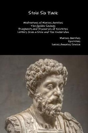 Cover Art for 9781329599673, Stoic Six Pack: Meditations of Marcus Aurelius The Golden Sayings Fragments and Discourses of Epictetus Letters from a Stoic and The Enchiridion by Marcus Aurelius, Epictetus, Lucius Annaeus Seneca