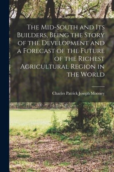 Cover Art for 9781015604315, The Mid-South and its Builders, Being the Story of the Development and a Forecast of the Future of the Richest Agricultural Region in the World by Charles Patrick Joseph Mooney