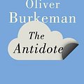 Cover Art for 9781847678652, The Antidote by Burkeman Oliver