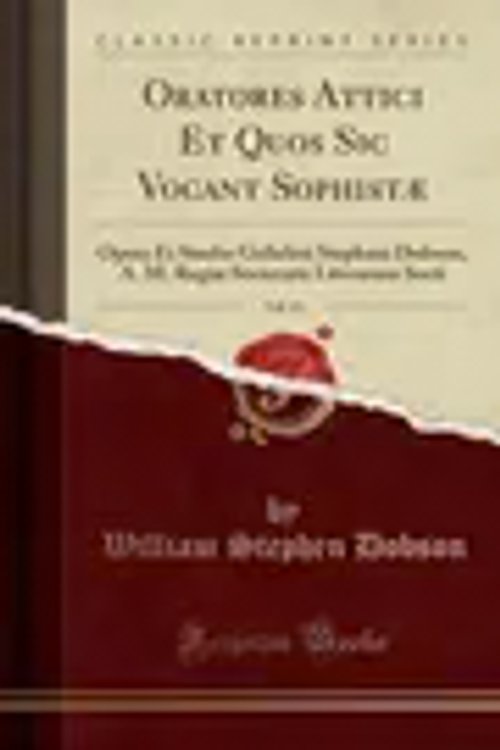Cover Art for 9780282662462, Oratores Attici Et Quos Sic Vocant Sophistæ, Vol. 13: Opera Et Studio Gulielmi Stephani Dobson, A. M. Regiæ Societatis Literarum Socii (Classic Reprint) by William Stephen Dobson