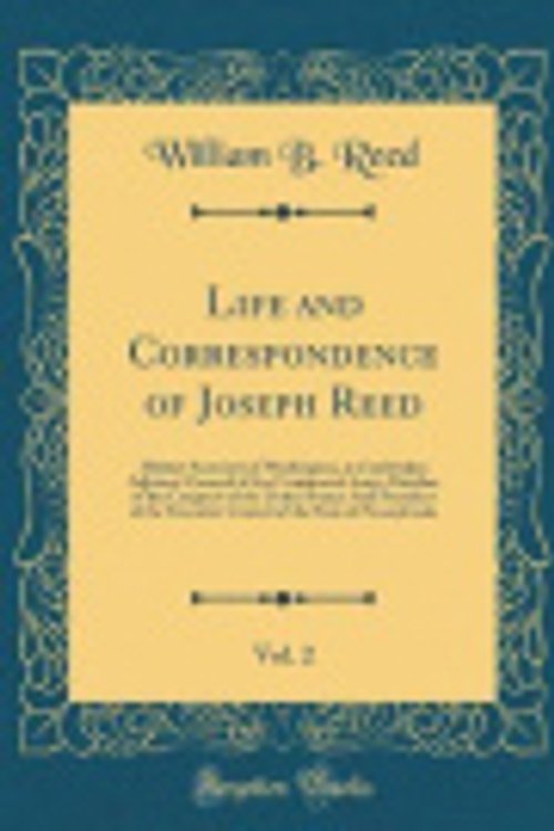 Cover Art for 9780266598657, Life and Correspondence of Joseph Reed, Vol. 2: Military Secretary of Washington, at Cambridge; Adjutant-General of the Continental Army; Member of Council of the State of Pennsylvania by William B. Reed