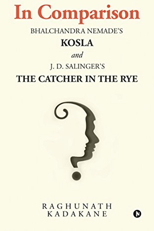 Cover Art for 9781947988217, In Comparison : Bhalchandra Nemade's Kosla and J. D. Salinger's The Catcher in the Rye by Raghunath Kadakane