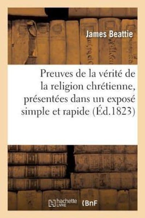 Cover Art for 9782012825062, Preuves de la Verite de la Religion Chretienne, Presentees Dans un Expose Simple et Rapide by Beattie-J