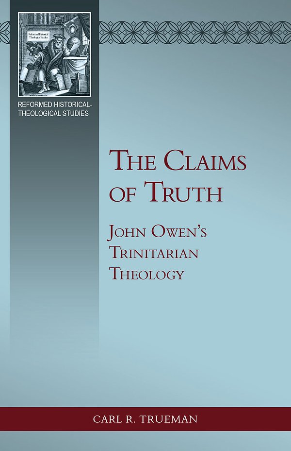 Cover Art for 9781601788818, The Claims of Truth: John Owen’s Trinitarian Theology by Carl R. Trueman