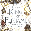 Cover Art for 9781471409981, How the King of Elfhame Learned to Hate Stories (The Folk of the Air series) by Holly Black, illustrated by Rovina Cai