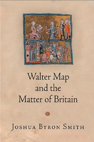 Cover Art for 9780812249323, Walter Map and the Matter of BritainMiddle Ages by Joshua Byron Smith