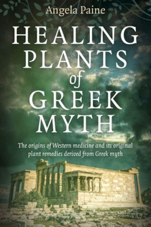 Cover Art for 9781789045284, Healing Plants of Greek Myth: The Origins of Western Medicine and Its Original Plant Remedies Derived from Greek Myth by Angela Paine