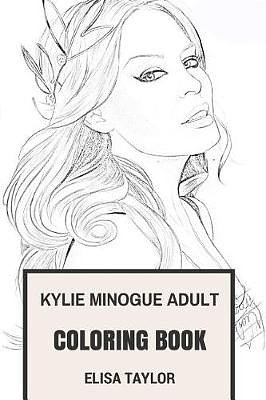 Cover Art for 9781978203471, Kylie Minogue Adult Coloring Book: Princess of Pop and Goddes of Dance Music, Beautiful Vocal and Angelic Appearance Kylie Minogue Inspired Adult Coloring Book (Kylie Minogue Books) by Elisa Taylor