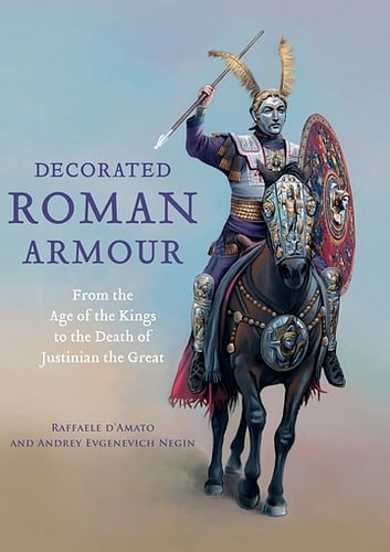 Cover Art for 9781473892897, Decorated Roman Armour: From the Age of the Kings to the Death of Justinian the Great by Andrey Evgenevich Negin, Raffaele D'Amato