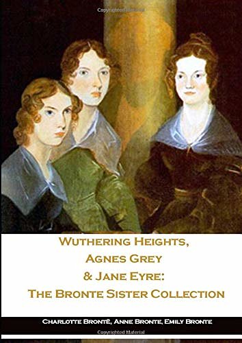 Cover Art for 9781702801058, Wuthering Heights, Agnes Grey & Jane Eyre: The Bronte Sister Collection by Brontë,, Charlotte, Brontë,, Anne, Brontë,, Emily