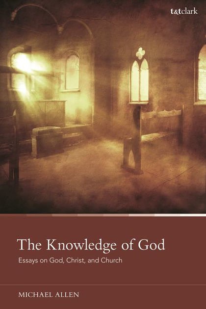 Cover Art for 9780567699411, The Knowledge of God: Essays on God, Christ, and Church by Michael Allen