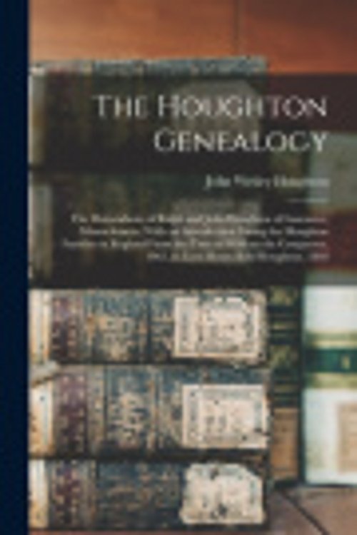 Cover Art for 9781015500112, The Houghton Genealogy: The Descendants of Ralph and John Houghton of Lancaster, Massachusetts, With an Introduction Giving the Houghton Families in ... 1065, to Lord Henry Bold Houghton, 1848 by Houghton, John Wesley
