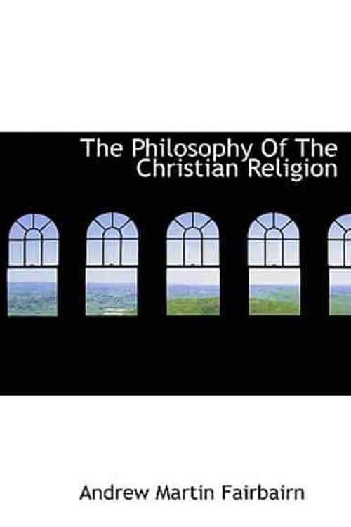 Cover Art for 9781117928906, The Philosophy of the Christian Religion by Fairbairn, Andrew Martin