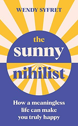 Cover Art for B08P81B1Z8, The Sunny Nihilist: How a meaningless life can make you truly happy by Wendy Syfret