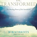 Cover Art for 9781594716812, Be Transformed: The Healing Power of the Sacraments by Bob Schuchts