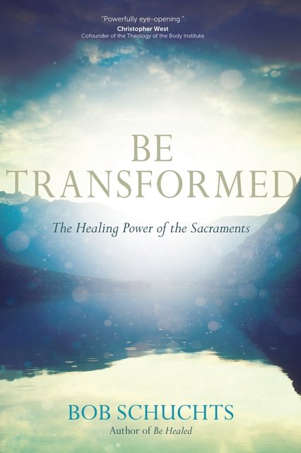 Cover Art for 9781594716812, Be Transformed: The Healing Power of the Sacraments by Bob Schuchts