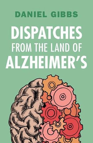 Cover Art for 9781009430050, Dispatches from the Land of Alzheimer's by Daniel Gibbs