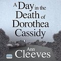 Cover Art for 9781445065816, A Day In The Death Of Dorothea Cassidy by Ann Cleeves, Simon Mattacks