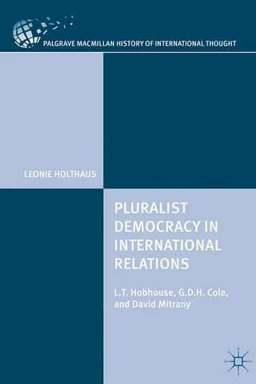 Cover Art for 9783319704210, Pluralist Democracy in International Relations: L.T. Hobhouse, G.D.H. Cole, and David Mitrany (The Palgrave Macmillan History of International Thought) by Leonie Holthaus (author)