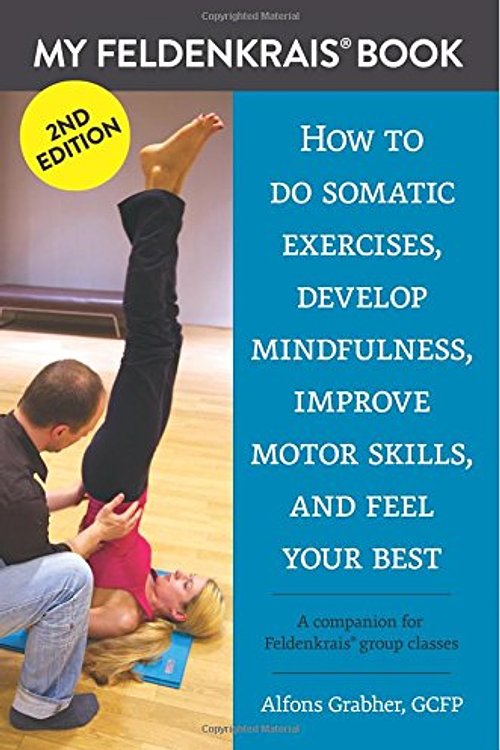 Cover Art for 9781519469199, My Feldenkrais Book [2nd edition] - How to do somatic exercises, develop mindfulness, improve motor skills and feel your best: A companion for Feldenkrais group classes by Alfons Grabher