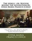 Cover Art for 9781537073606, The RebelsOr, Boston Before the Revolution.By: Lydia Mari... by Lydia Maria Francis Child